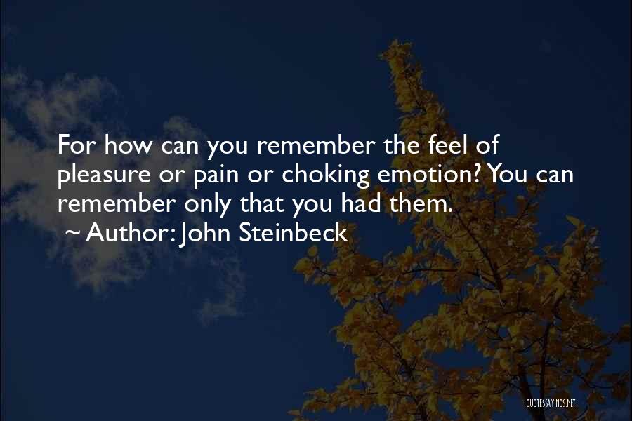 John Steinbeck Quotes: For How Can You Remember The Feel Of Pleasure Or Pain Or Choking Emotion? You Can Remember Only That You
