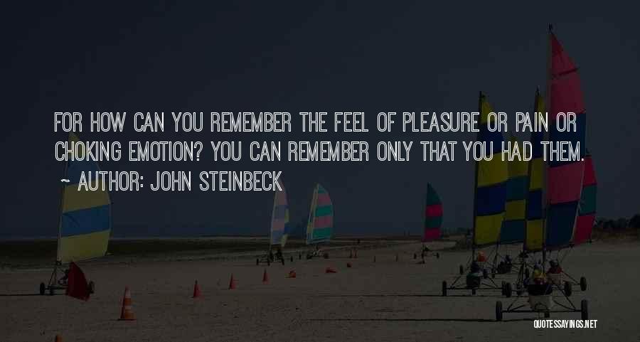 John Steinbeck Quotes: For How Can You Remember The Feel Of Pleasure Or Pain Or Choking Emotion? You Can Remember Only That You