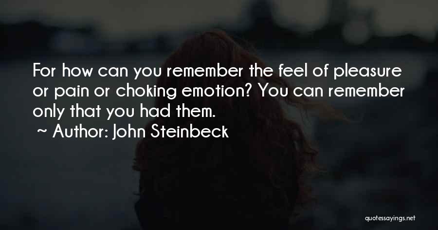 John Steinbeck Quotes: For How Can You Remember The Feel Of Pleasure Or Pain Or Choking Emotion? You Can Remember Only That You