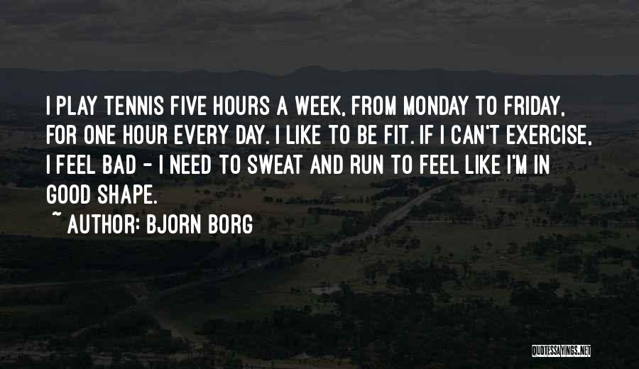 Bjorn Borg Quotes: I Play Tennis Five Hours A Week, From Monday To Friday, For One Hour Every Day. I Like To Be
