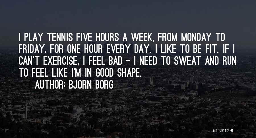 Bjorn Borg Quotes: I Play Tennis Five Hours A Week, From Monday To Friday, For One Hour Every Day. I Like To Be