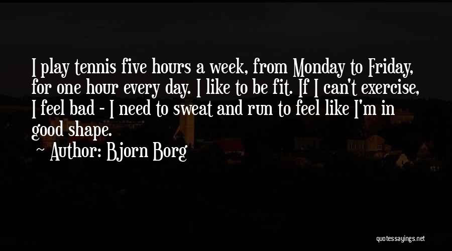 Bjorn Borg Quotes: I Play Tennis Five Hours A Week, From Monday To Friday, For One Hour Every Day. I Like To Be