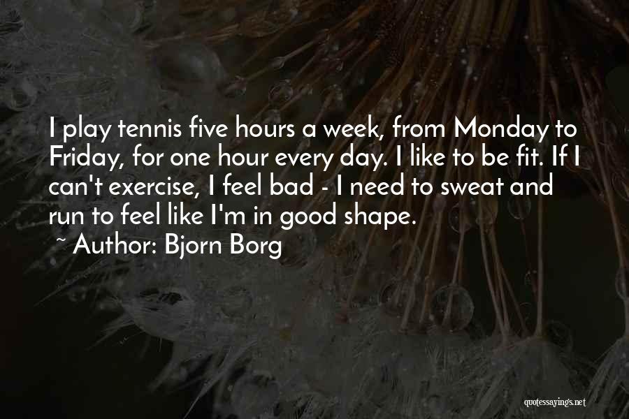 Bjorn Borg Quotes: I Play Tennis Five Hours A Week, From Monday To Friday, For One Hour Every Day. I Like To Be