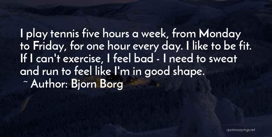 Bjorn Borg Quotes: I Play Tennis Five Hours A Week, From Monday To Friday, For One Hour Every Day. I Like To Be