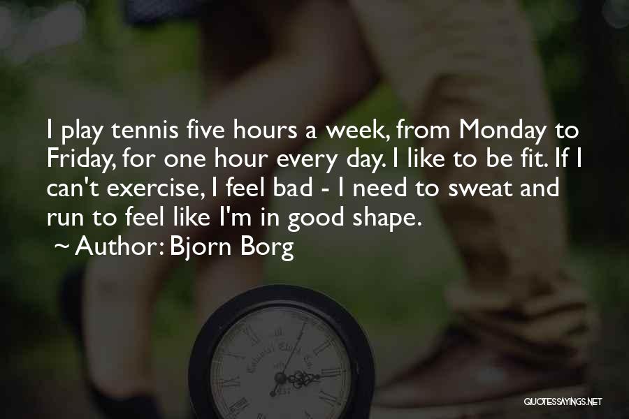 Bjorn Borg Quotes: I Play Tennis Five Hours A Week, From Monday To Friday, For One Hour Every Day. I Like To Be