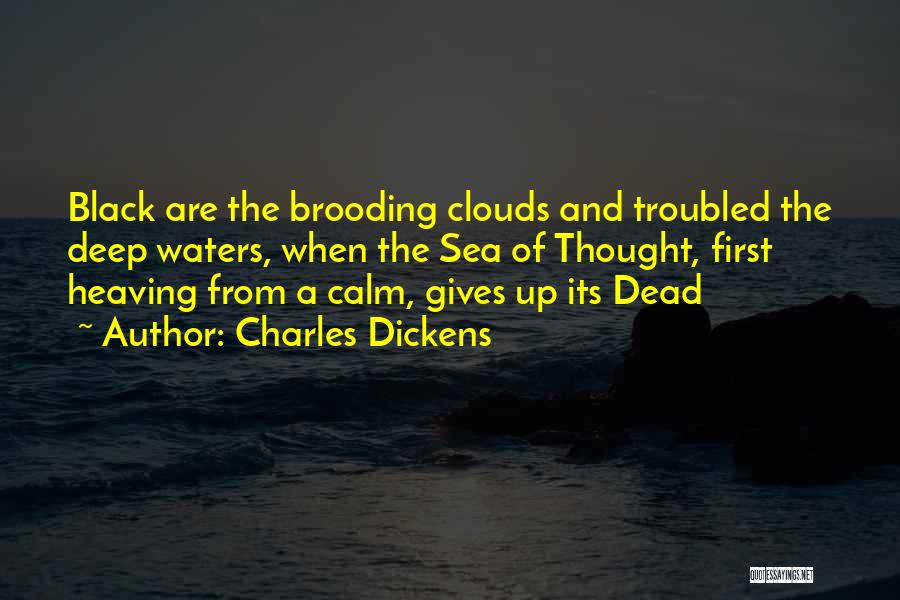 Charles Dickens Quotes: Black Are The Brooding Clouds And Troubled The Deep Waters, When The Sea Of Thought, First Heaving From A Calm,