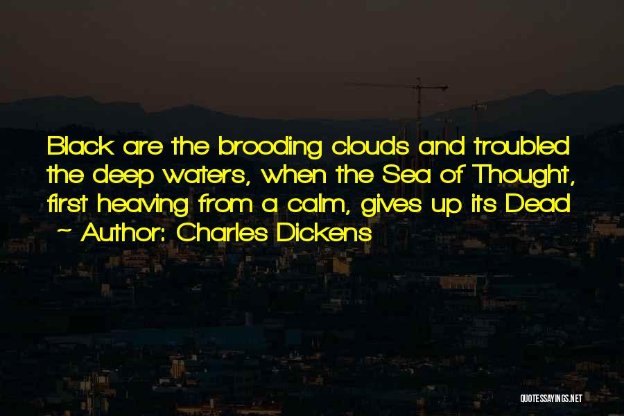 Charles Dickens Quotes: Black Are The Brooding Clouds And Troubled The Deep Waters, When The Sea Of Thought, First Heaving From A Calm,