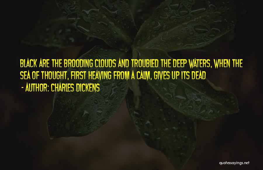 Charles Dickens Quotes: Black Are The Brooding Clouds And Troubled The Deep Waters, When The Sea Of Thought, First Heaving From A Calm,