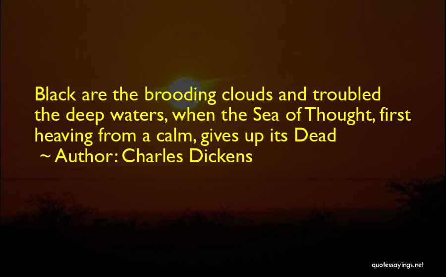 Charles Dickens Quotes: Black Are The Brooding Clouds And Troubled The Deep Waters, When The Sea Of Thought, First Heaving From A Calm,