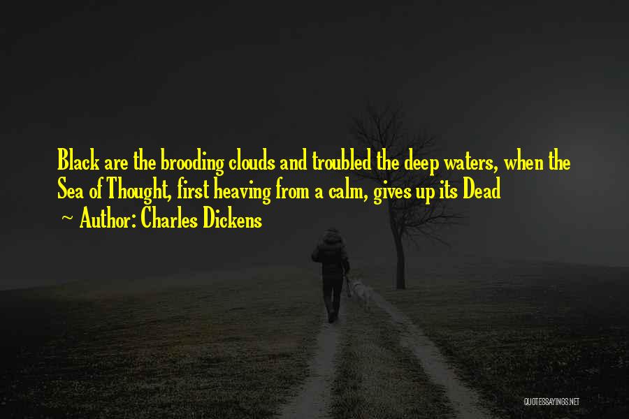 Charles Dickens Quotes: Black Are The Brooding Clouds And Troubled The Deep Waters, When The Sea Of Thought, First Heaving From A Calm,