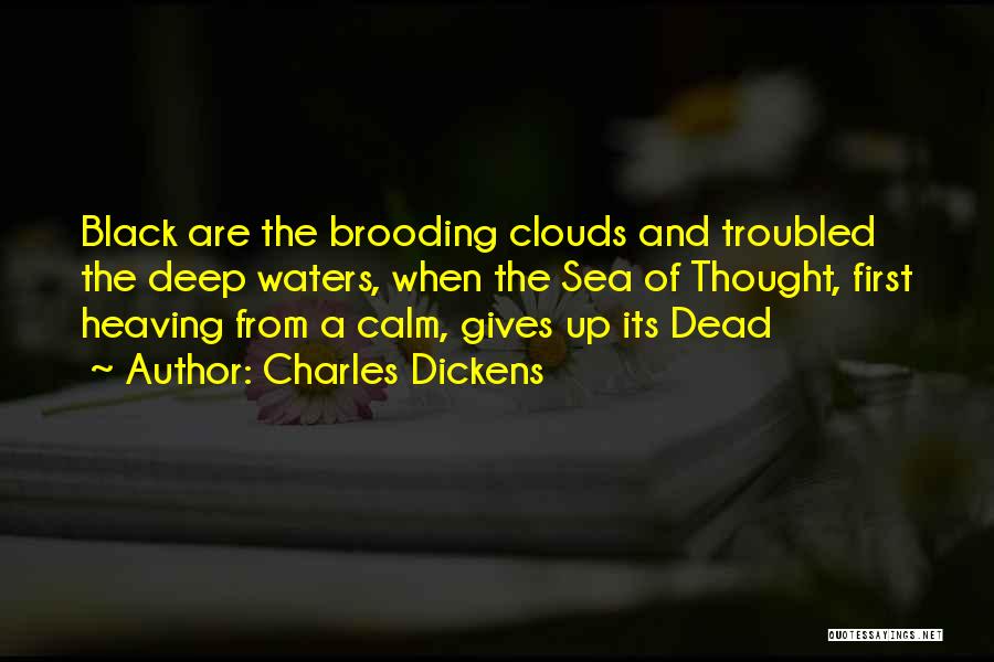 Charles Dickens Quotes: Black Are The Brooding Clouds And Troubled The Deep Waters, When The Sea Of Thought, First Heaving From A Calm,