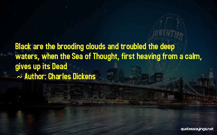 Charles Dickens Quotes: Black Are The Brooding Clouds And Troubled The Deep Waters, When The Sea Of Thought, First Heaving From A Calm,