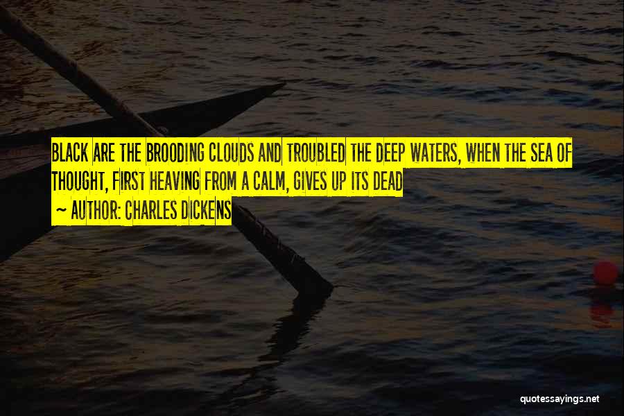 Charles Dickens Quotes: Black Are The Brooding Clouds And Troubled The Deep Waters, When The Sea Of Thought, First Heaving From A Calm,