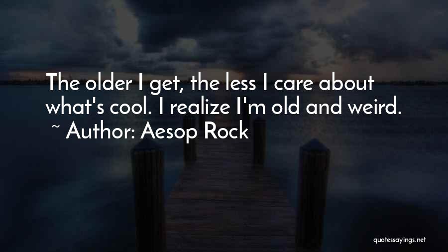 Aesop Rock Quotes: The Older I Get, The Less I Care About What's Cool. I Realize I'm Old And Weird.