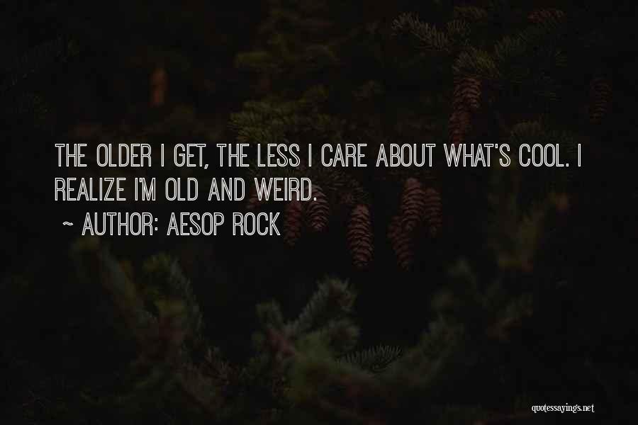 Aesop Rock Quotes: The Older I Get, The Less I Care About What's Cool. I Realize I'm Old And Weird.