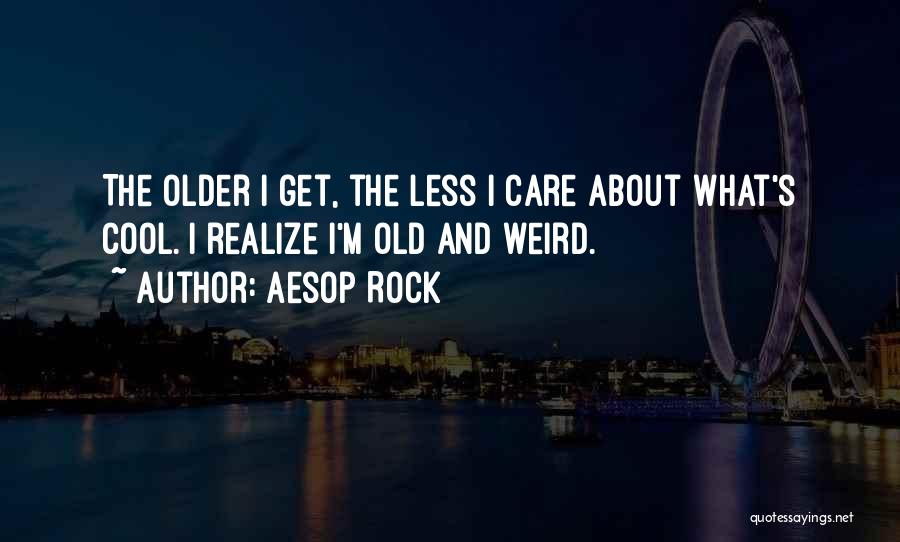 Aesop Rock Quotes: The Older I Get, The Less I Care About What's Cool. I Realize I'm Old And Weird.