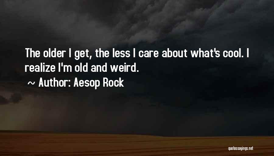 Aesop Rock Quotes: The Older I Get, The Less I Care About What's Cool. I Realize I'm Old And Weird.