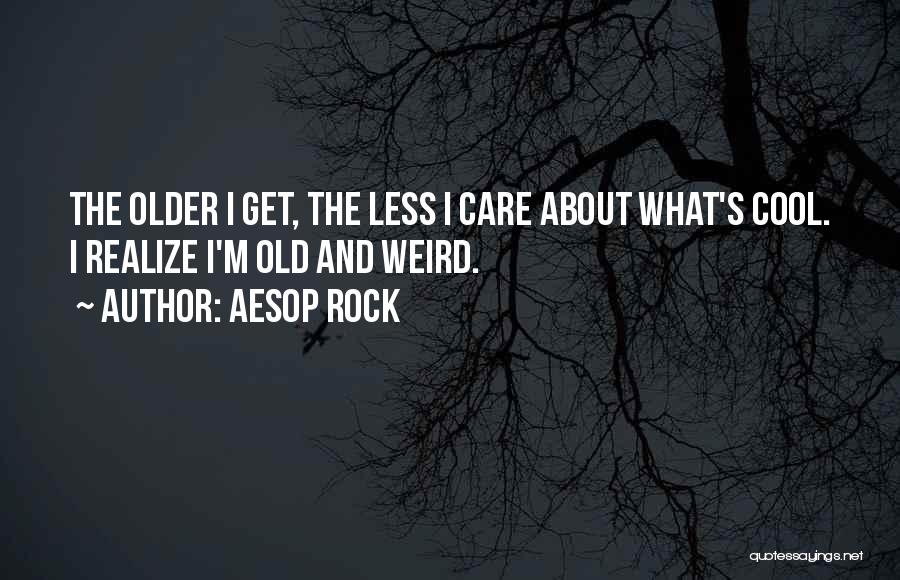 Aesop Rock Quotes: The Older I Get, The Less I Care About What's Cool. I Realize I'm Old And Weird.