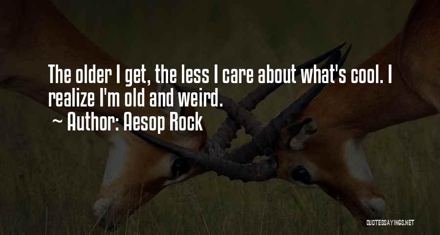 Aesop Rock Quotes: The Older I Get, The Less I Care About What's Cool. I Realize I'm Old And Weird.