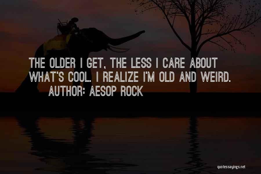 Aesop Rock Quotes: The Older I Get, The Less I Care About What's Cool. I Realize I'm Old And Weird.