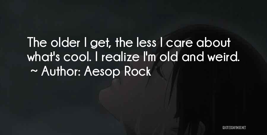 Aesop Rock Quotes: The Older I Get, The Less I Care About What's Cool. I Realize I'm Old And Weird.