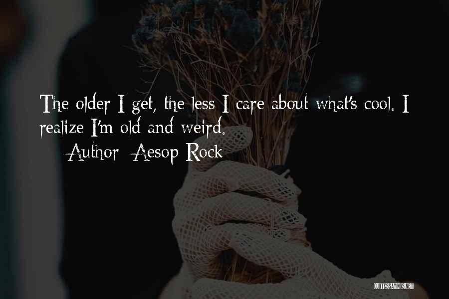 Aesop Rock Quotes: The Older I Get, The Less I Care About What's Cool. I Realize I'm Old And Weird.