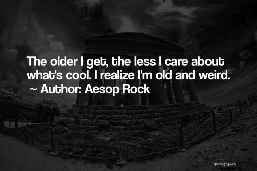 Aesop Rock Quotes: The Older I Get, The Less I Care About What's Cool. I Realize I'm Old And Weird.