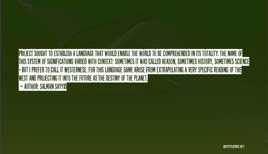 Salman Sayyid Quotes: Project Sought To Establish A Language That Would Enable The World To Be Comprehended In Its Totality. The Name Of