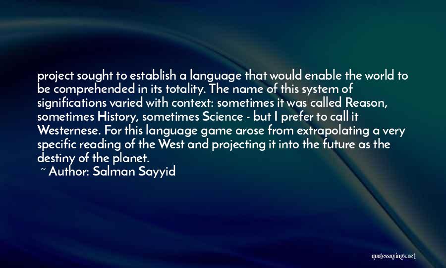Salman Sayyid Quotes: Project Sought To Establish A Language That Would Enable The World To Be Comprehended In Its Totality. The Name Of