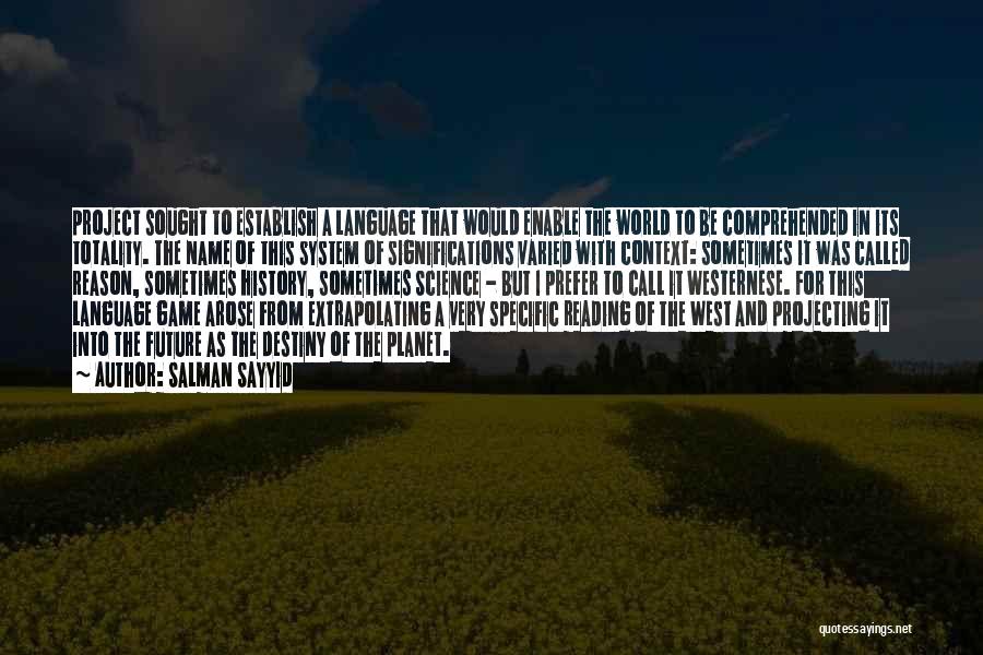 Salman Sayyid Quotes: Project Sought To Establish A Language That Would Enable The World To Be Comprehended In Its Totality. The Name Of