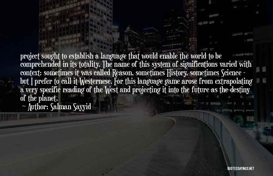 Salman Sayyid Quotes: Project Sought To Establish A Language That Would Enable The World To Be Comprehended In Its Totality. The Name Of