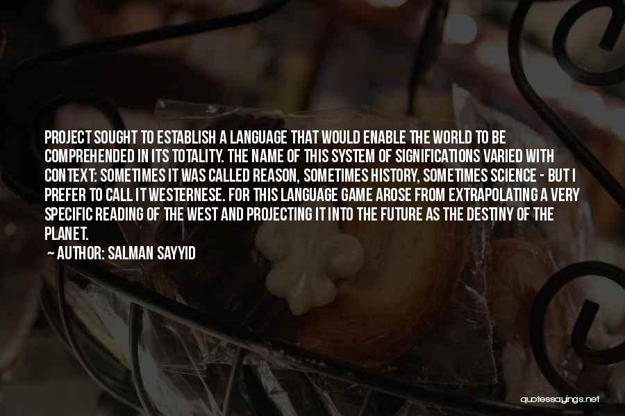 Salman Sayyid Quotes: Project Sought To Establish A Language That Would Enable The World To Be Comprehended In Its Totality. The Name Of