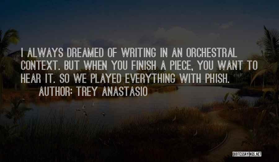 Trey Anastasio Quotes: I Always Dreamed Of Writing In An Orchestral Context. But When You Finish A Piece, You Want To Hear It.