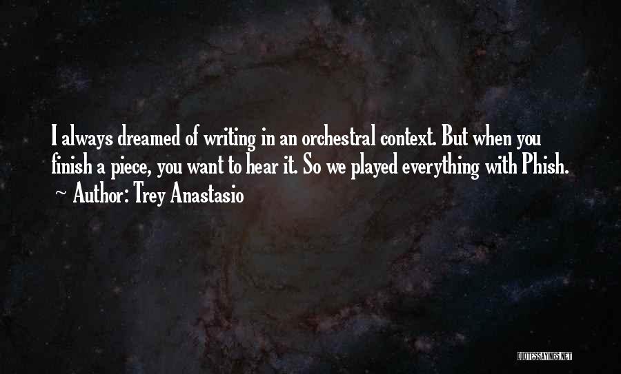 Trey Anastasio Quotes: I Always Dreamed Of Writing In An Orchestral Context. But When You Finish A Piece, You Want To Hear It.