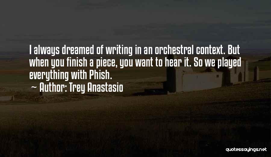 Trey Anastasio Quotes: I Always Dreamed Of Writing In An Orchestral Context. But When You Finish A Piece, You Want To Hear It.