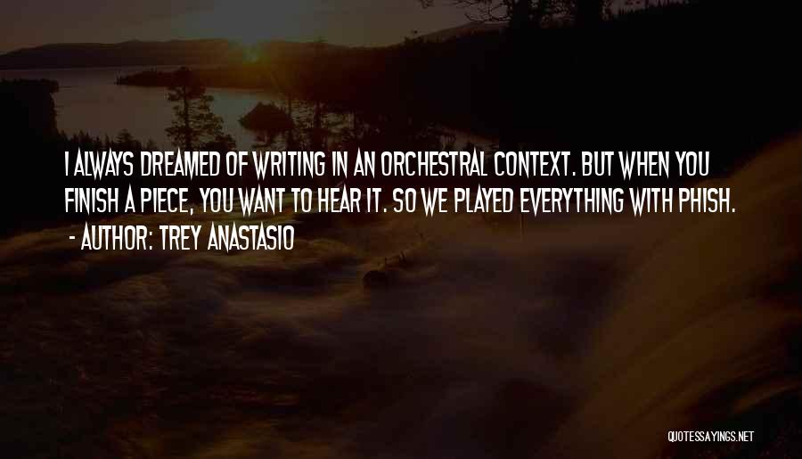 Trey Anastasio Quotes: I Always Dreamed Of Writing In An Orchestral Context. But When You Finish A Piece, You Want To Hear It.