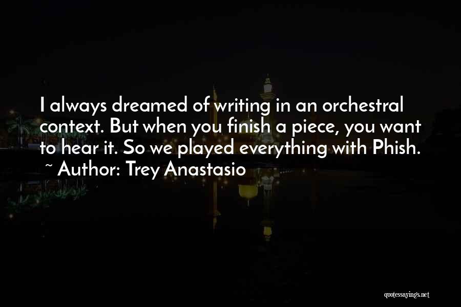 Trey Anastasio Quotes: I Always Dreamed Of Writing In An Orchestral Context. But When You Finish A Piece, You Want To Hear It.