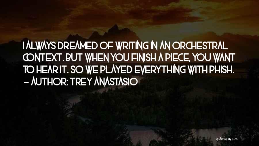 Trey Anastasio Quotes: I Always Dreamed Of Writing In An Orchestral Context. But When You Finish A Piece, You Want To Hear It.