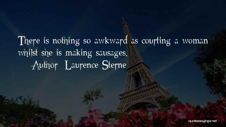 Laurence Sterne Quotes: There Is Nothing So Awkward As Courting A Woman Whilst She Is Making Sausages.