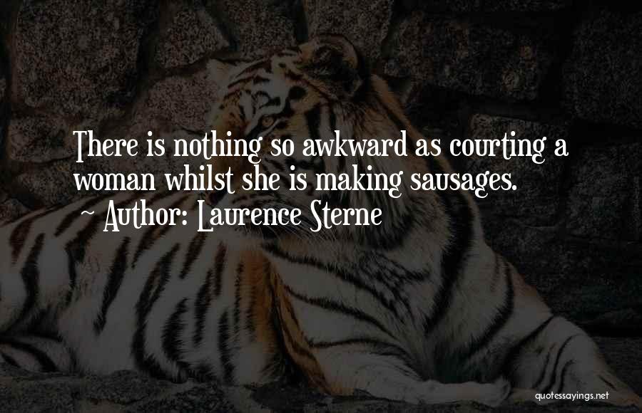 Laurence Sterne Quotes: There Is Nothing So Awkward As Courting A Woman Whilst She Is Making Sausages.