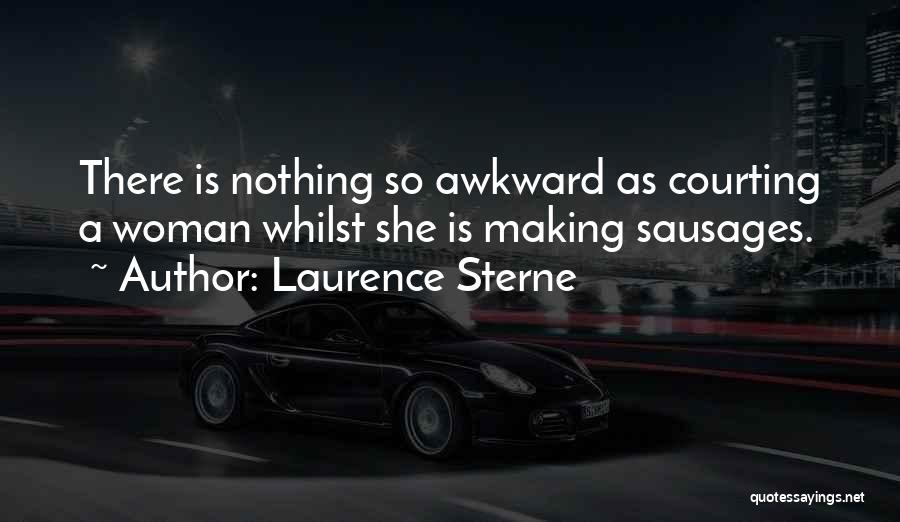 Laurence Sterne Quotes: There Is Nothing So Awkward As Courting A Woman Whilst She Is Making Sausages.