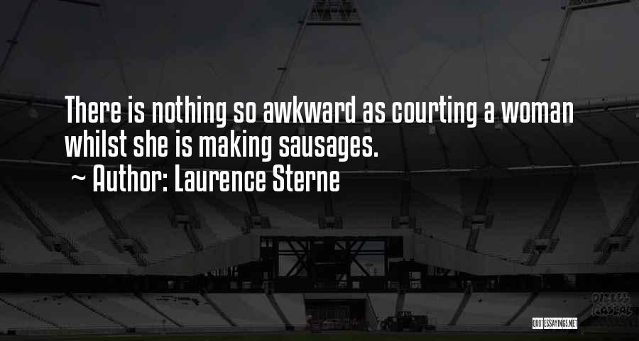 Laurence Sterne Quotes: There Is Nothing So Awkward As Courting A Woman Whilst She Is Making Sausages.