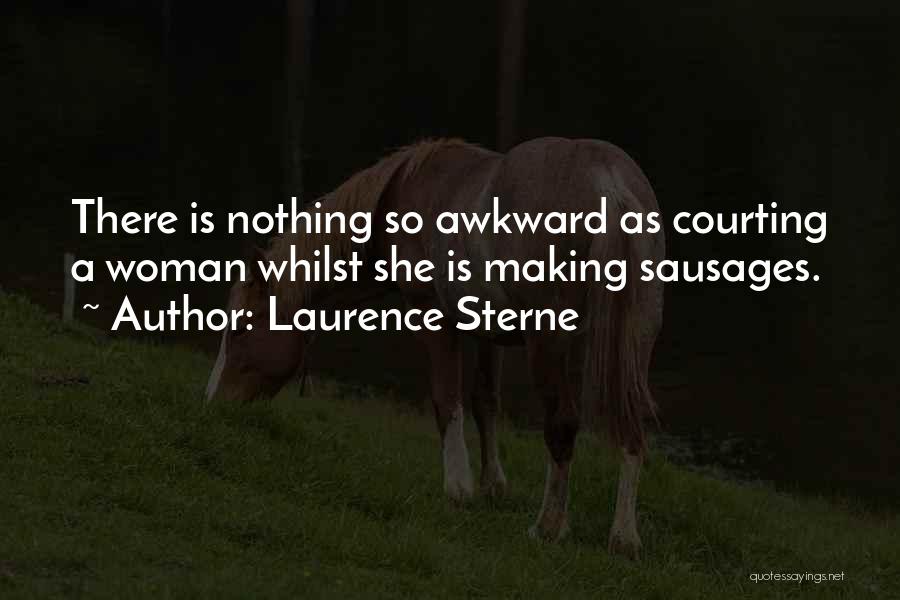 Laurence Sterne Quotes: There Is Nothing So Awkward As Courting A Woman Whilst She Is Making Sausages.