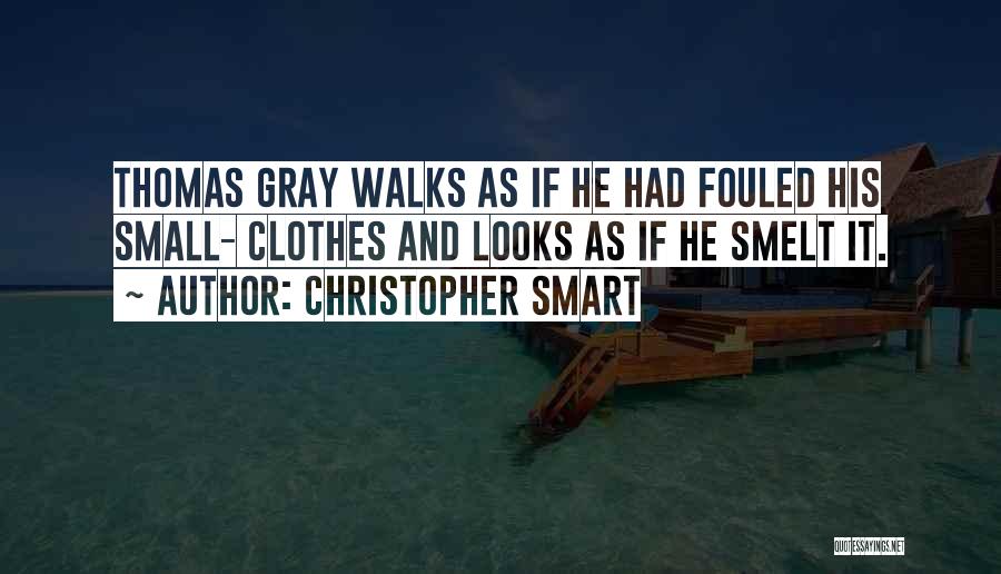 Christopher Smart Quotes: Thomas Gray Walks As If He Had Fouled His Small- Clothes And Looks As If He Smelt It.