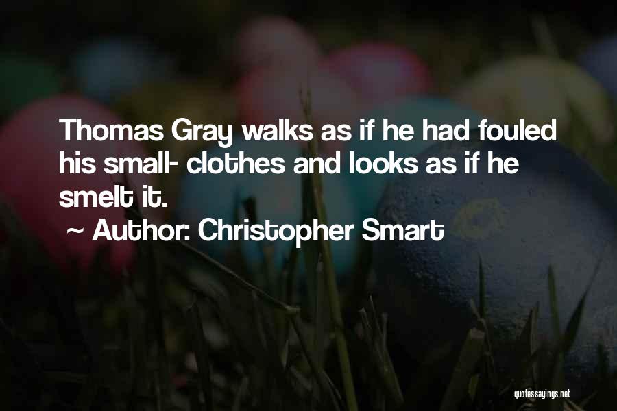 Christopher Smart Quotes: Thomas Gray Walks As If He Had Fouled His Small- Clothes And Looks As If He Smelt It.