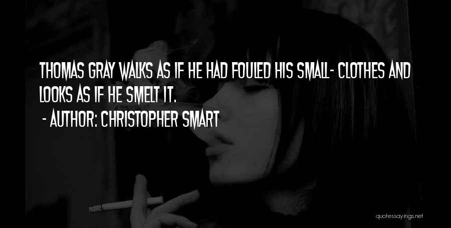 Christopher Smart Quotes: Thomas Gray Walks As If He Had Fouled His Small- Clothes And Looks As If He Smelt It.