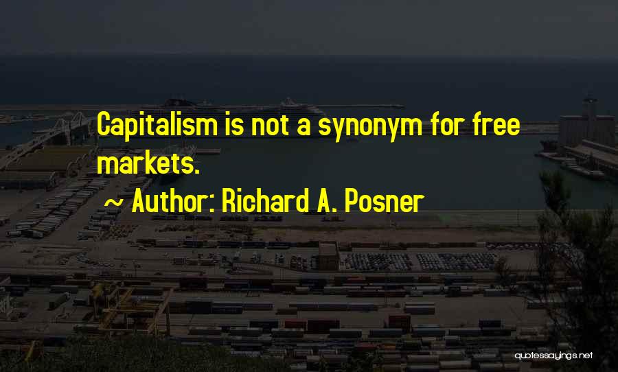 Richard A. Posner Quotes: Capitalism Is Not A Synonym For Free Markets.