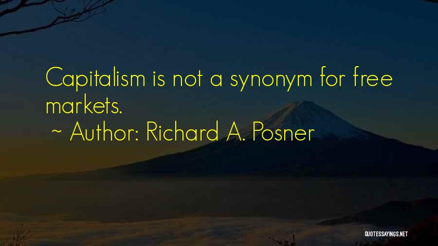 Richard A. Posner Quotes: Capitalism Is Not A Synonym For Free Markets.