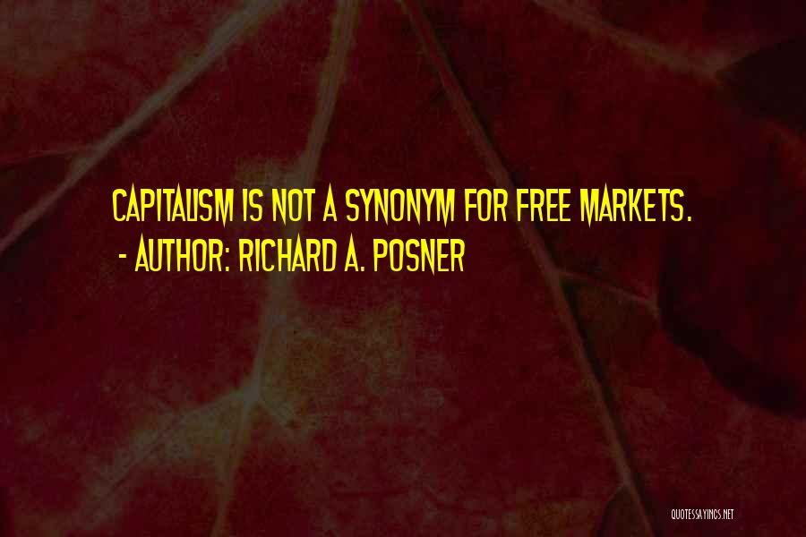 Richard A. Posner Quotes: Capitalism Is Not A Synonym For Free Markets.
