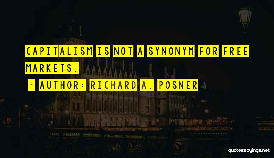Richard A. Posner Quotes: Capitalism Is Not A Synonym For Free Markets.